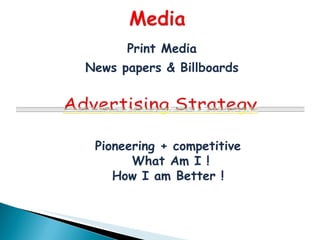 Print Media
News papers & Billboards




 Pioneering + competitive
       What Am I !
    How I am Better !
 