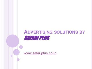 ADVERTISING SOLUTIONS BY
SAFARI PLUS
www.safariplus.co.in
 