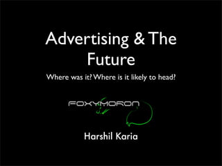 Advertising & The
    Future
Where was it? Where is it likely to head?




           Harshil Karia
 