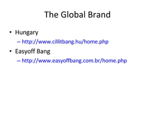 The Global Brand Hungary http://www.cillitbang.hu/home.php Easyoff Bang http://www.easyoffbang.com.br/home.php 