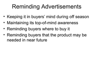 Reminding Advertisements  Keeping it in buyers’ mind during off season Maintaining its top-of-mind awareness Reminding buyers where to buy it Reminding buyers that the product may be needed in near future  
