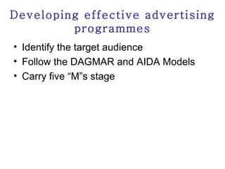 Developing effective advertising programmes Identify the target audience Follow the DAGMAR and AIDA Models Carry five “M”s stage 