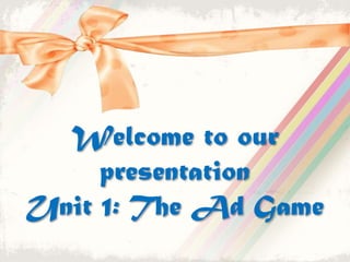 Welcome to our presentationUnit 1: The Ad Game 