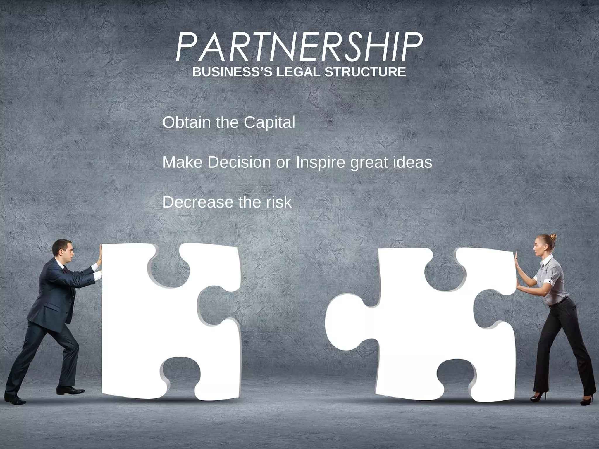 BUSINESS’S LEGAL STRUCTURE
PARTNERSHIP
Obtain the Capital
Make Decision or Inspire great ideas
Decrease the risk
 