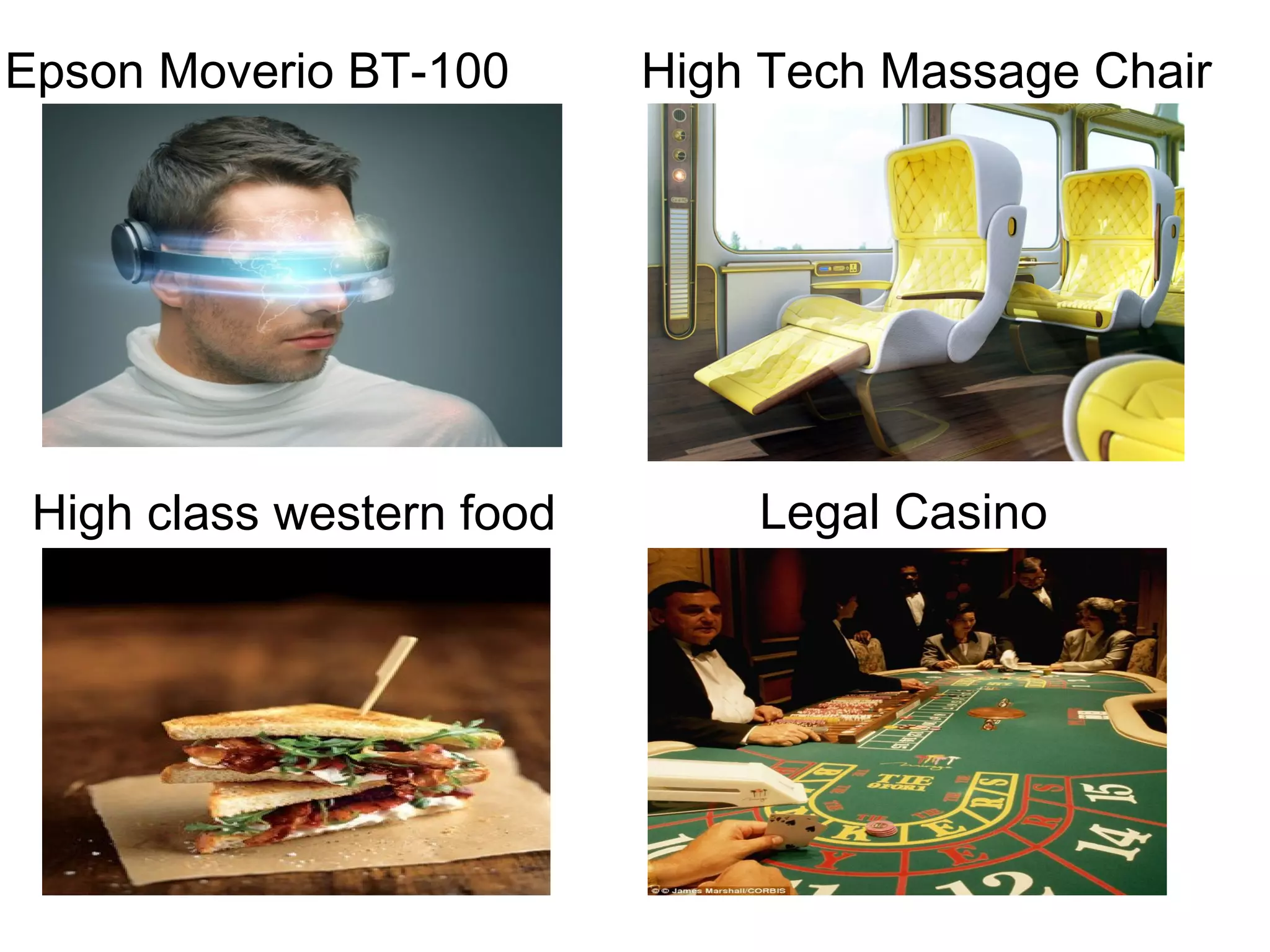 Legal Casino
Epson Moverio BT-100 High Tech Massage Chair
High class western food
 