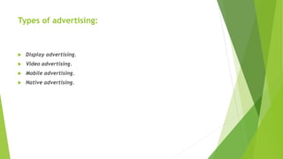 Types of advertising:
 Display advertising.
 Video advertising.
 Mobile advertising.
 Native advertising.
 