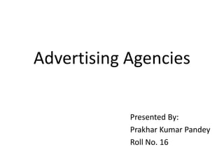 Advertising Agencies
Presented By:
Prakhar Kumar Pandey
Roll No. 16

 