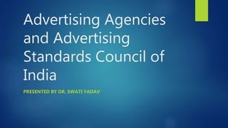 Advertising Agencies
and Advertising
Standards Council of
India
PRESENTED BY DR. SWATI YADAV
 