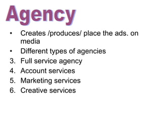 Creates /produces/ place the ads. on media Different types of agencies Full service agency Account services Marketing services Creative services Agency 