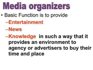 Basic Function is to provide  Entertainment News Knowledge   in such a way that it provides an environment to agency or advertisers to buy their time and place Media organizers 