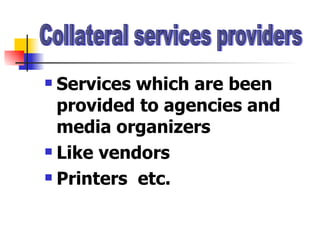 Services which are been provided to agencies and media organizers  Like vendors  Printers  etc. Collateral services providers 