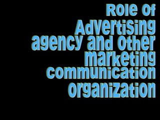 Role of  Advertising agency and other marketing communication organization 