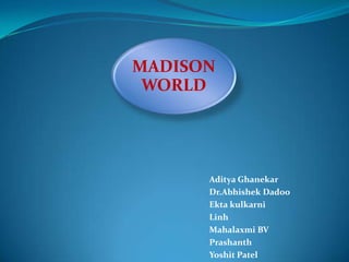 MADISON
 WORLD




      Aditya Ghanekar
      Dr.Abhishek Dadoo
      Ekta kulkarni
      Linh
      Mahalaxmi BV
      Prashanth
      Yoshit Patel
 