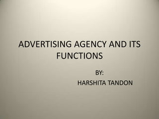 ADVERTISING AGENCY AND ITS FUNCTIONS         BY:                                 HARSHITA TANDON 