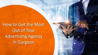 How to Get the Most
Out of Your
Advertising Agency
in Gurgaon
 