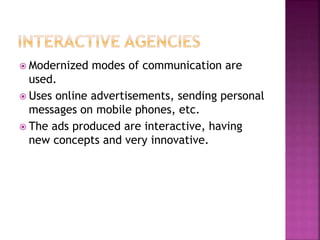  Modernized modes of communication are
used.
 Uses online advertisements, sending personal
messages on mobile phones, etc.
 The ads produced are interactive, having
new concepts and very innovative.
 