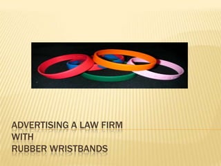 ADVERTISING A LAW FIRM
WITH
RUBBER WRISTBANDS
 