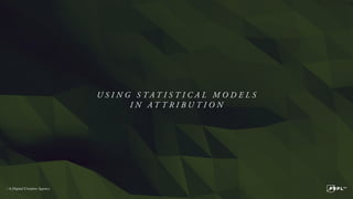 U S I N G S T A T I S T I C A L M O D E L S
I N A T T R I B U T I O N
 