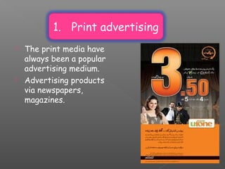 1. Print advertising
 The print media have
always been a popular
advertising medium.
 Advertising products
via newspapers,
magazines.
 