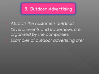  Attracts the customers outdoors
 Several events and tradeshows are
organized by the companies.
 Examples of outdoor advertising are;
3. Outdoor Advertising
 
