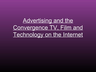Advertising and the
Convergence TV, Film and
Technology on the Internet

 