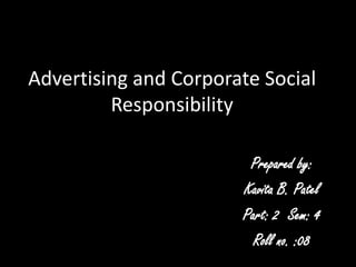 Advertising and Corporate Social
         Responsibility

                        Prepared by:
                       Kavita B. Patel
                       Part: 2 Sem: 4
                         Roll no. :08
 