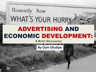 ADVERTISING AND
ECONOMIC DEVELOPMENT:
A Brief Discussion
By Oyin Oludipe
 
