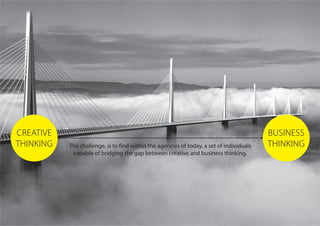 CREATIvE
THINKING
BuSINESS
THINKINGThe challenge, is to find within the agencies of today, a set of individuals
capable of bridging the gap between creative and business thinking.
 