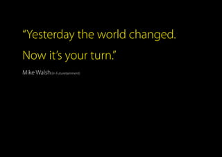“Yesterday the world changed.
Now it’s your turn.”
Mike Walsh(in Futuretainment)
 