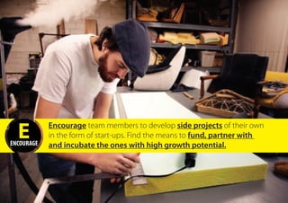 EENCOURAGE
Encourage team members to develop side projects of their own
in the form of start-ups. Find the means to fund, partner with
and incubate the ones with high growth potential.
ALL RIGHTS BELONG TO GETTYIMAGES ©
 