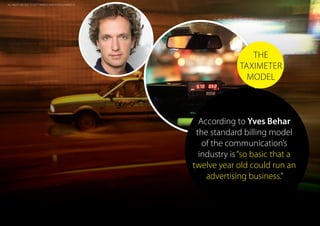 According to Yves Behar
the standard billing model
of the communication’s
industry is“so basic that a
twelve year old could run an
advertising business.”
THE
TAXIMETER
MODEL
ALL RIGHTS BELONG TO GETTyIMAGES AND GOOGLE IMAGES ©
 