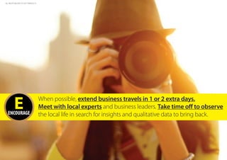 EENCOURAGE
When possible, extend business travels in 1 or 2 extra days.
Meet with local experts and business leaders. Take time off to observe
the local life in search for insights and qualitative data to bring back.
ALL RIGHTS BELONG TO GETTYIMAGES ©
 