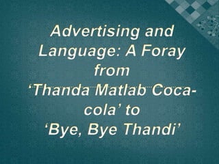Advertising and Language: A Foray from‘ThandaMatlab Coca-cola’ to‘Bye, Bye Thandi’ 
