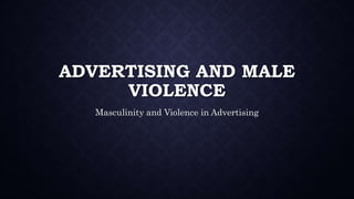 ADVERTISING AND MALE
VIOLENCE
Masculinity and Violence in Advertising
 