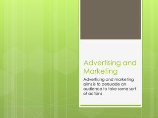 Advertising and
Marketing
Advertising and marketing
aims is to persuade an
audience to take some sort
of actions

 