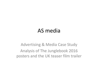 AS media
Advertising & Media Case Study
Analysis of The Junglebook 2016
posters and the UK teaser film trailer
 