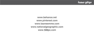 ‫مهمة‬ ‫مواقع‬
www.behance.net
www.pinterest.com
www.tasmeemme.com
www.nationalgeographic.com
www.500px.com
 
