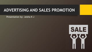 ADVERTISING AND SALES PROMOTION
Presentation by: Jaisha K J
 
