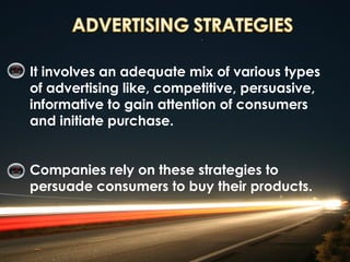 It involves an adequate mix of various types
of advertising like, competitive, persuasive,
informative to gain attention of consumers
and initiate purchase.


Companies rely on these strategies to
persuade consumers to buy their products.
 