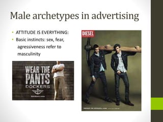 Male archetypes in advertising
• ATTITUDE IS EVERYTHING:
• Basic instincts: sex, fear,
agressiveness refer to
masculinity
 