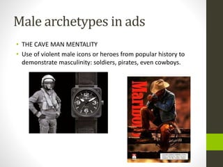 Male archetypes in ads
• THE CAVE MAN MENTALITY
• Use of violent male icons or heroes from popular history to
demonstrate ...