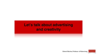 Let’s talk about advertising
and creativity
Edward Boches, Professor of Advertising
 