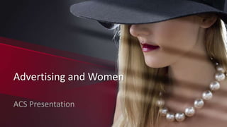 Advertising and Women
ACS Presentation
 