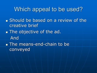Which appeal to be used?
 Should be based on a review of the
creative brief
 The objective of the ad.
And
 The means-end-chain to be
conveyed
 