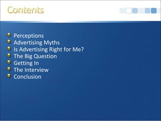 Perceptions
Advertising Myths
Is Advertising Right for Me?
The Big Question
Getting In
The Interview
Conclusion
 