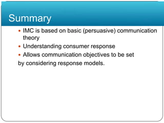 SummaryIMC is based on basic (persuasive) communication theoryUnderstanding consumer responseAllows communication objectives to be setby considering response models.