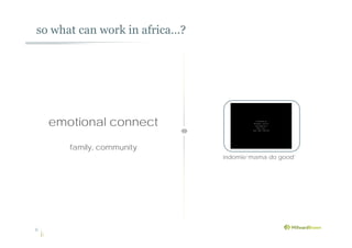so what can work in africa…?
6
emotional connect
family, community
indomie‘mama do good’
 