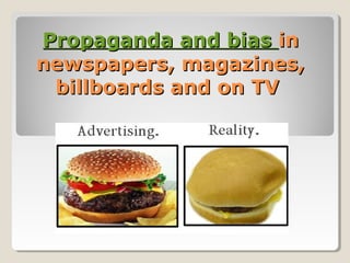 Propaganda and bias in
newspapers, magazines,
billboards and on TV

 