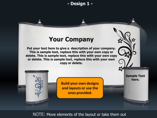 NOTE: Move elements of the layout or take them out
- Design 1 -
Build your own designs
and layouts or use the
ones provided.
Your Company
Put your text here to give a description of your company.
This is sample text, replace this with your own copy or
delete. This is sample text, replace this with your own copy
or delete. This is sample text, replace this with your own
copy or delete.
Sample Text
here.
 