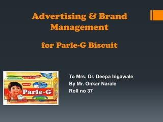 Advertising & Brand
Management
for Parle-G Biscuit

To Mrs. Dr. Deepa Ingawale
By Mr. Onkar Narale
Roll no 37

 